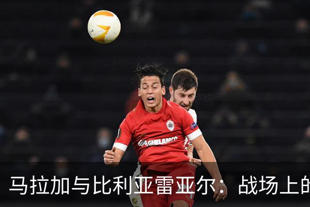 马拉加与比利亚雷亚尔：战场上的足球英雄齐聚一堂